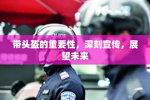 帶頭盔的重要性，深刻宣傳，展望未來