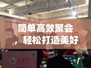 簡單高效聚會，輕松打造美好社交生活體驗