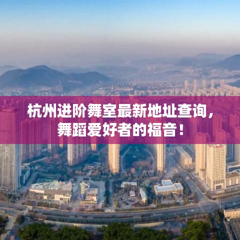 杭州進(jìn)階舞室最新地址查詢(xún)，舞蹈愛(ài)好者的福音！