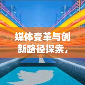 媒體變革與創(chuàng)新路徑探索，未來(lái)趨勢(shì)與發(fā)展方向