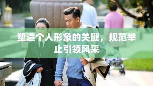 塑造個人形象的關鍵，規(guī)范舉止引領風采