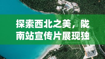 探索西北之美，隴南站宣傳片展現(xiàn)獨(dú)特魅力