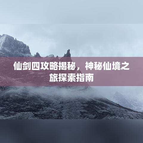 仙劍四攻略揭秘，神秘仙境之旅探索指南