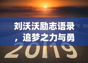 劉沃沃勵(lì)志語(yǔ)錄，追夢(mèng)之力與勇氣，激發(fā)無(wú)限潛能！