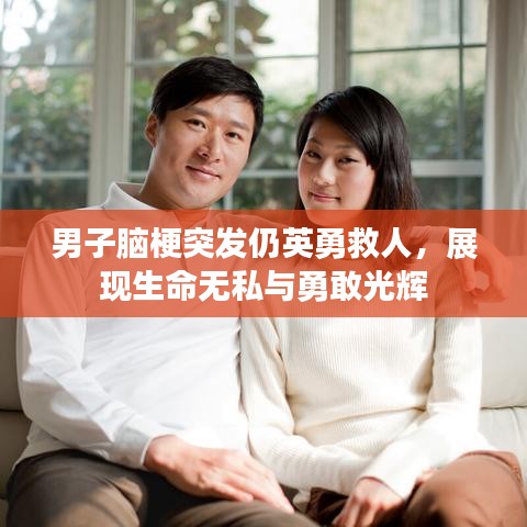 男子腦梗突發(fā)仍英勇救人，展現生命無私與勇敢光輝