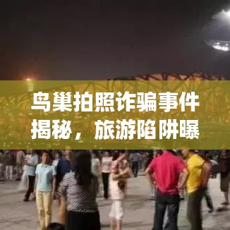 鳥巢拍照詐騙事件揭秘，旅游陷阱曝光，公眾防范意識亟待警醒！
