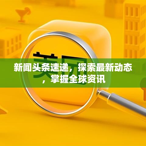 新聞?lì)^條速遞，探索最新動(dòng)態(tài)，掌握全球資訊