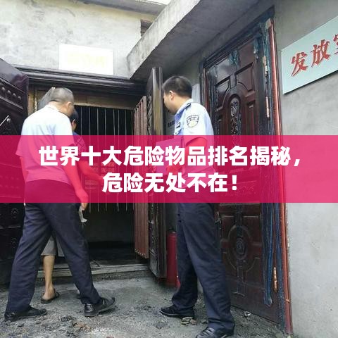 世界十大危險物品排名揭秘，危險無處不在！