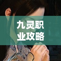 九靈職業(yè)攻略大全，最新指南助你輕松掌握！