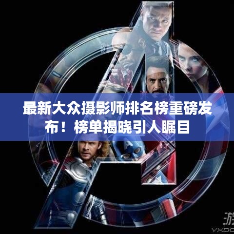 最新大眾攝影師排名榜重磅發(fā)布！榜單揭曉引人矚目
