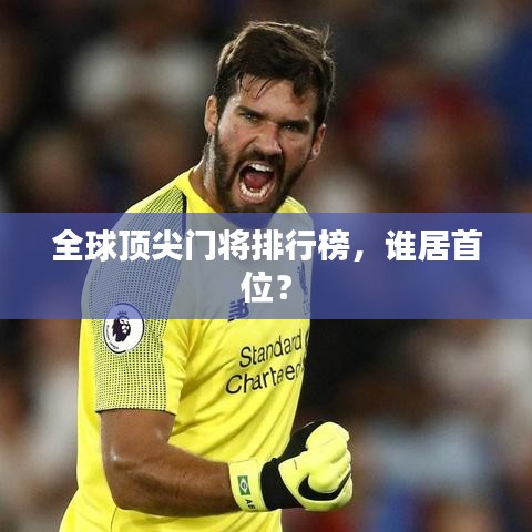 全球頂尖門將排行榜，誰居首位？