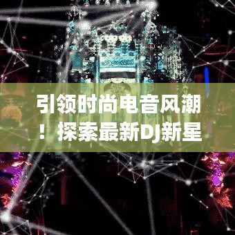 引領(lǐng)時(shí)尚電音風(fēng)潮！探索最新DJ新星，盡享音樂盛宴