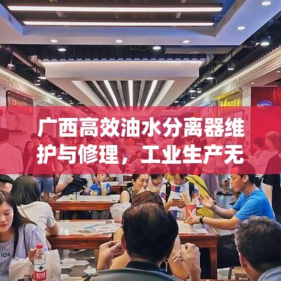 廣西高效油水分離器維護(hù)與修理，工業(yè)生產(chǎn)無憂良策