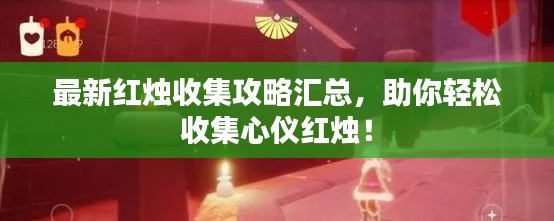 最新紅燭收集攻略匯總，助你輕松收集心儀紅燭！