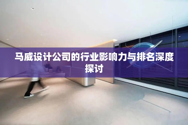 馬威設(shè)計(jì)公司的行業(yè)影響力與排名深度探討