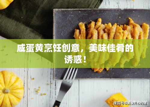 咸蛋黃烹飪創(chuàng)意，美味佳肴的誘惑！
