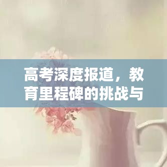 高考深度報(bào)道，教育里程碑的挑戰(zhàn)與機(jī)遇并行