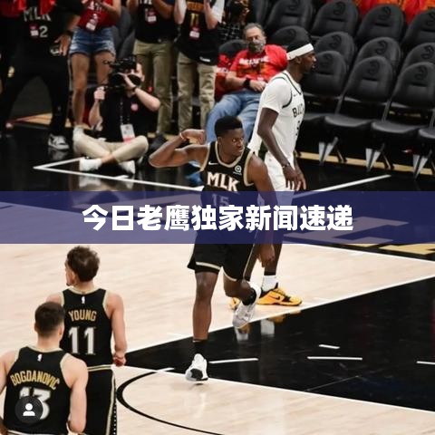 今日老鷹獨(dú)家新聞速遞