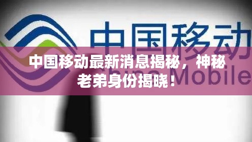 中國(guó)移動(dòng)最新消息揭秘，神秘老弟身份揭曉！