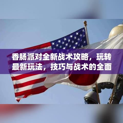香腸派對全新戰(zhàn)術(shù)攻略，玩轉(zhuǎn)最新玩法，技巧與戰(zhàn)術(shù)的全面指南