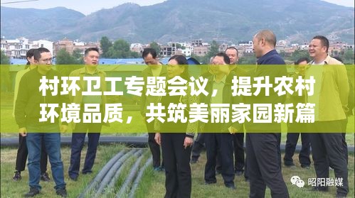 村環(huán)衛(wèi)工專題會議，提升農(nóng)村環(huán)境品質(zhì)，共筑美麗家園新篇章