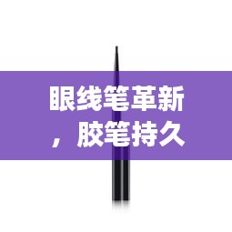 眼線筆革新，膠筆持久妝效與技術完美融合