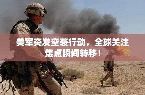 美軍突發(fā)空襲行動(dòng)，全球關(guān)注焦點(diǎn)瞬間轉(zhuǎn)移！