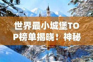 世界最小城堡TOP榜單揭曉！神秘建筑魅力一覽無余