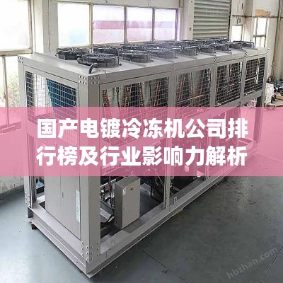 國產(chǎn)電鍍冷凍機公司排行榜及行業(yè)影響力解析