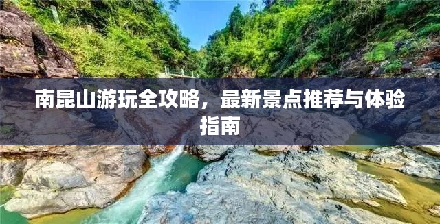 南昆山游玩全攻略，最新景點(diǎn)推薦與體驗(yàn)指南