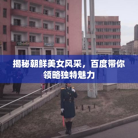 揭秘朝鮮美女風(fēng)采，百度帶你領(lǐng)略獨(dú)特魅力