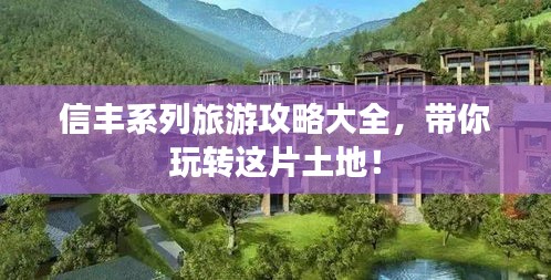 信豐系列旅游攻略大全，帶你玩轉(zhuǎn)這片土地！