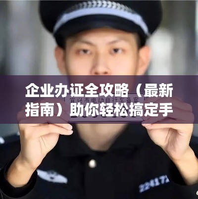 企業(yè)辦證全攻略（最新指南）助你輕松搞定手續(xù)！