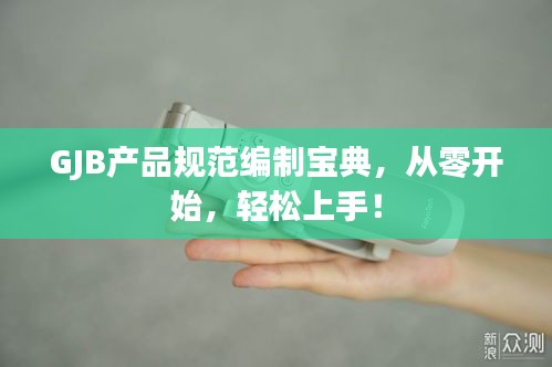 GJB產(chǎn)品規(guī)范編制寶典，從零開(kāi)始，輕松上手！