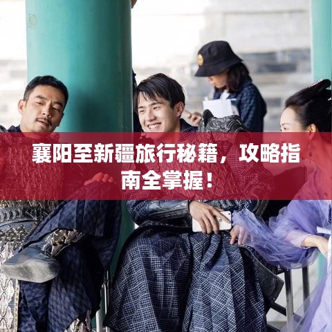襄陽(yáng)至新疆旅行秘籍，攻略指南全掌握！