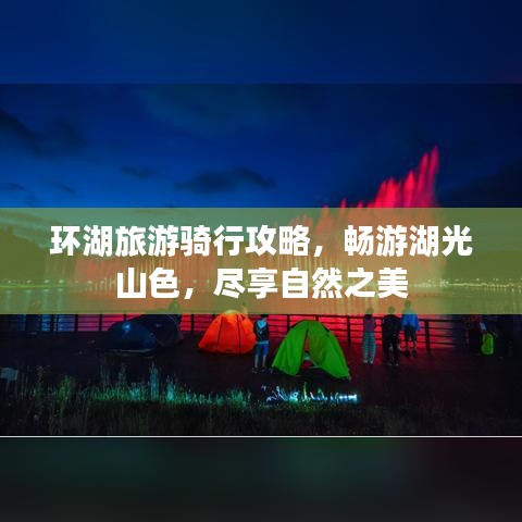 環(huán)湖旅游騎行攻略，暢游湖光山色，盡享自然之美