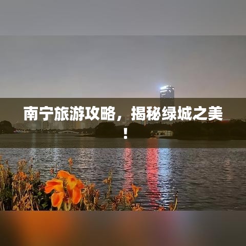 南寧旅游攻略，揭秘綠城之美！