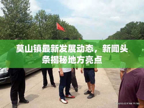 莫山鎮(zhèn)最新發(fā)展動態(tài)，新聞頭條揭秘地方亮點