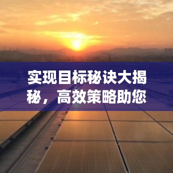 實(shí)現(xiàn)目標(biāo)秘訣大揭秘，高效策略助您快速見(jiàn)效！