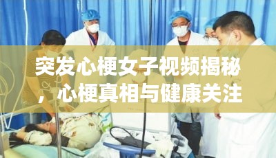 突發(fā)心梗女子視頻揭秘，心梗真相與健康關(guān)注