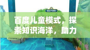 百度兒童模式，探索知識(shí)海洋，助力孩子快樂(lè)成長(zhǎng)新天地