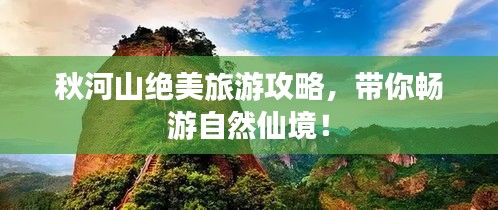 秋河山絕美旅游攻略，帶你暢游自然仙境！