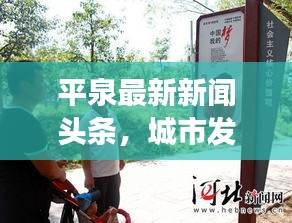 平泉最新新聞頭條，城市發(fā)展與民生改善同步更新動態(tài)