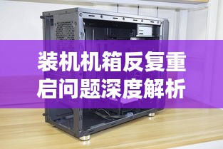 裝機機箱反復(fù)重啟問題深度解析
