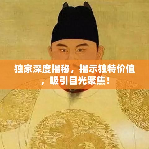 獨(dú)家深度揭秘，揭示獨(dú)特價(jià)值，吸引目光聚焦！
