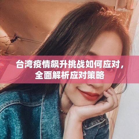 臺灣疫情飆升挑戰(zhàn)如何應(yīng)對，全面解析應(yīng)對策略