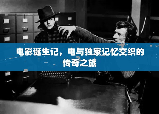 電影誕生記，電與獨(dú)家記憶交織的傳奇之旅