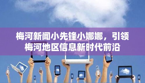 梅河新聞小先鋒小娜娜，引領(lǐng)梅河地區(qū)信息新時代前沿