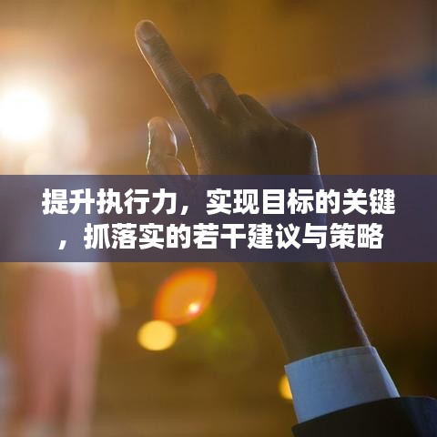 提升執(zhí)行力，實(shí)現(xiàn)目標(biāo)的關(guān)鍵，抓落實(shí)的若干建議與策略