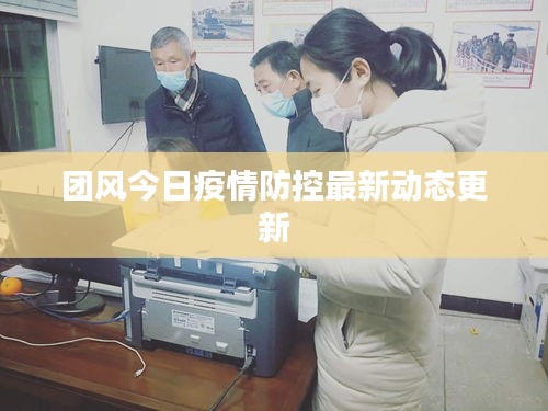 團(tuán)風(fēng)今日疫情防控最新動態(tài)更新